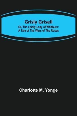 Grisly Grisell; Or, The Laidly Lady of Whitburn By M Yonge (Paperback)