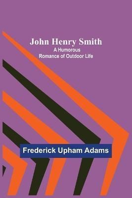 John Henry Smith; A Humorous Romance of Outdoor Life By Upham Adams