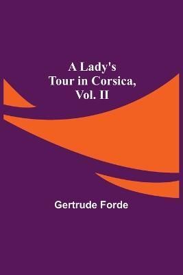 A Lady's Tour in Corsica, Vol. II By Gertrude Forde 9789356579439