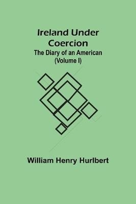 Ireland Under Coercion; The Diary of an American (Volume I)
