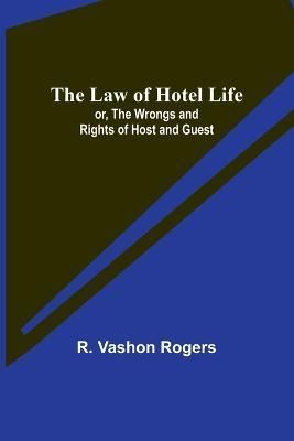 The Law of Hotel Life; or, the Wrongs and Rights of Host and Guest