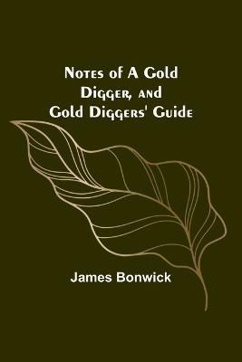 Notes of a Gold Digger, and Gold Diggers' Guide By James Bonwick