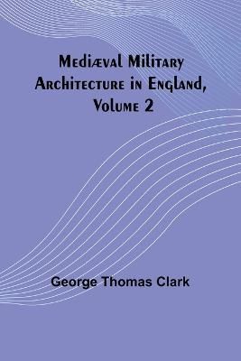 Mediæval Military Architecture in England, Volume 2 9789356895805