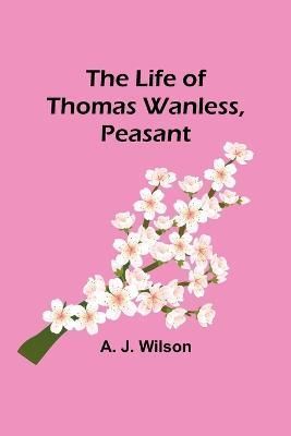 The Life of Thomas Wanless, Peasant By A J Wilson 9789356898899