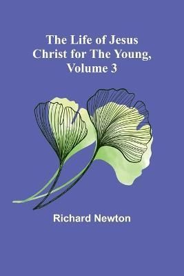 The Life of Jesus Christ for the Young, Volume 3 By Richard Newton