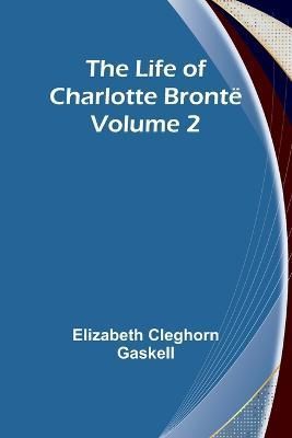 The Life of Charlotte Brontë - Volume 2 By Elizabeth Cleghorn Gaskell