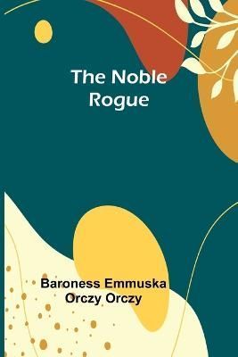 The Noble Rogue By Baroness Emmuska Orczy Orczy 9789356907553