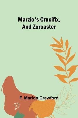 Marzio's Crucifix, and Zoroaster By F Marion Crawford 9789356908543