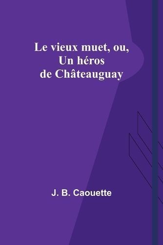 Le Vieux Muet, Ou, Un Héros De Châteauguay By J B Caouette