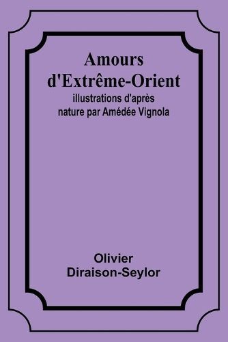 Amours D'Extrême-Orient; Illustrations D'après Nature Par Amédée Vignola