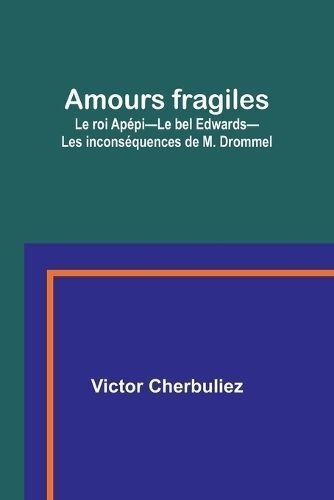Amours Fragiles; Le Roi Apépi-Le Bel Edwards-Les Inconséquences De M. Drommel