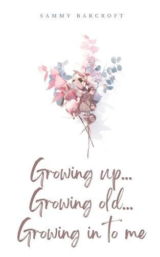 Growing Up... Growing Old... Growing in to Me By Sammy Barcroft