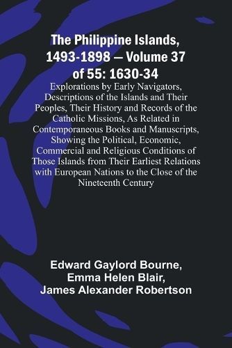 The Philippine Islands, 1493-1898 - Volume 37of 55 1630-34 Explorations by Early Navigators, Descriptions of the Islands and Their Peoples, ...