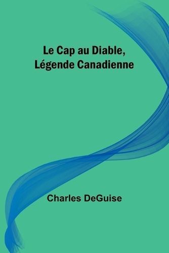 Le Cap Au Diable, Légende Canadienne By Charles Deguise 9789357724951