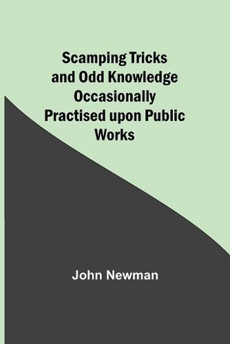 Scamping Tricks and Odd Knowledge Occasionally Practised Upon Public Works