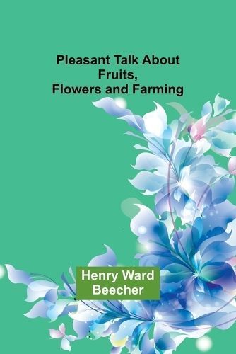 Pleasant Talk About Fruits, Flowers and Farming By Henry Ward Beecher