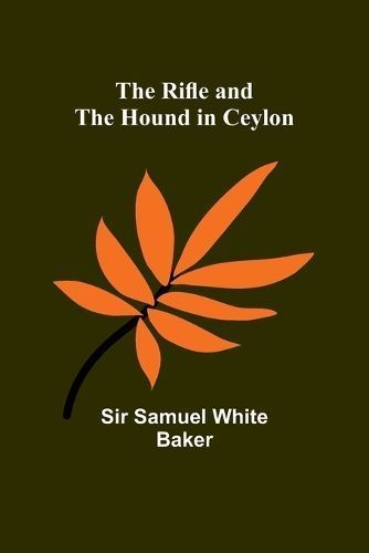 The Rifle and the Hound in Ceylon By Sir Samuel Baker 9789357929653