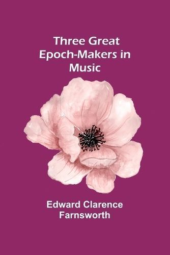 Three Great Epoch-Makers in Music By Farnsworth 9789357938990