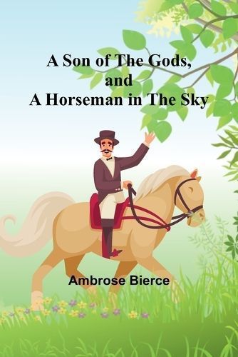 A Son of the Gods, and A Horseman in the Sky By Ambrose Bierce