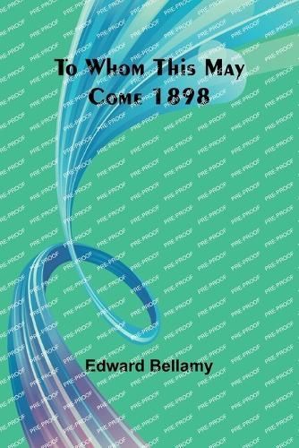 To Whom This May Come 1898 By Edward Bellamy 9789357963770 (Paperback)