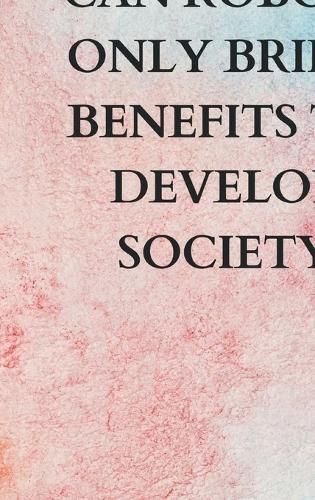 Can Robots Only Bring Benefits To Develop Society By Lok 9789358819472