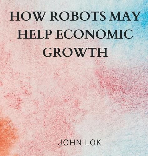 How Robots May Help Economic Growth By Lok 9789358819861 (Hardback)