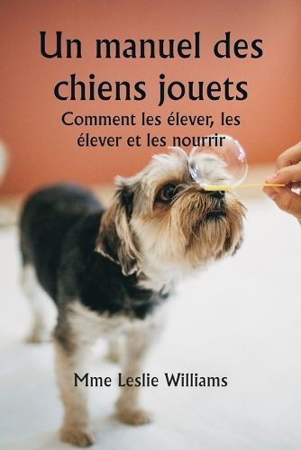 Un Manuel Des Chiens Jouets Comment Les Élever, Les Élever Et Les Nourrir