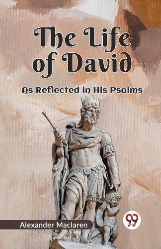 The Life Of David As Reflected In His Psalms By Alexander MacLaren