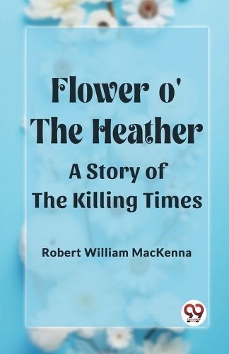 Flower O' the Heather A Story of the Killing Times 9789361420313