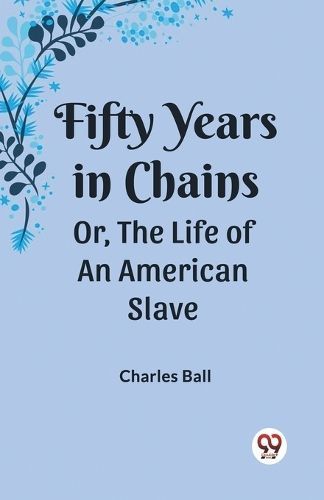 Fifty Years in Chains Or, the Life of an American Slave By Ball