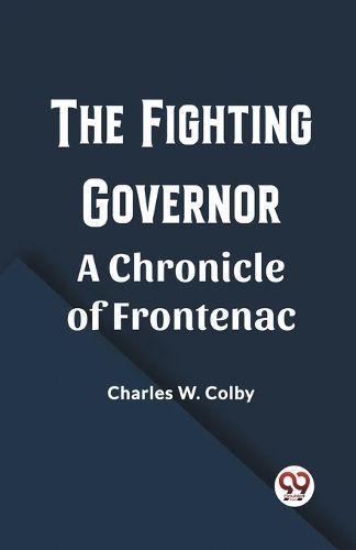 The Fighting Governor A Chronicle of Frontenac By Charles W Colby