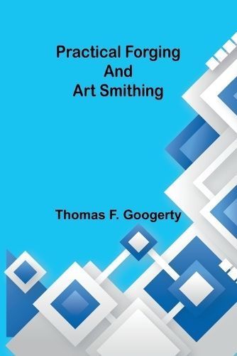 Practical Forging and Art Smithing By Thomas F Googerty 9789361476259