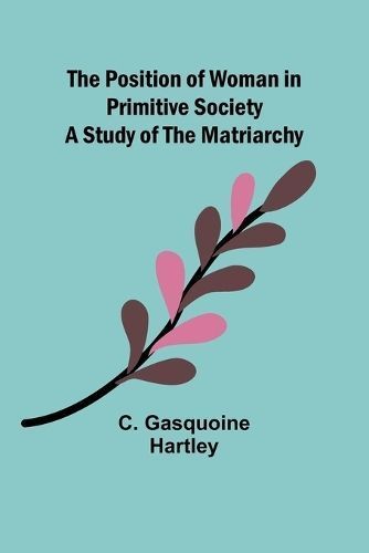 The Position of Woman in Primitive Society By C Gasquoine Hartley