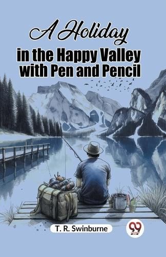 A Holiday in the Happy Valley With Pen and Pencil By T R Swinburne