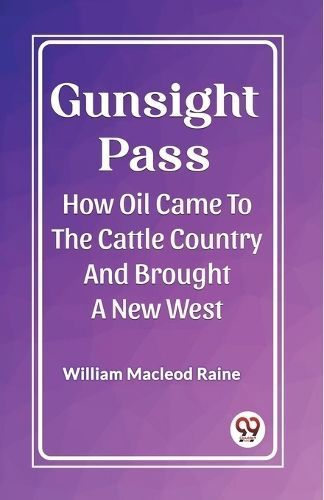 Gunsight Pass How Oil Came To The Cattle Country And Brought A New West