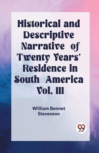 Historical and Descriptive Narrative of Twenty Years' Residence in South America Vol. III
