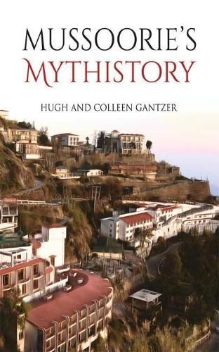 Mussoorie's Mythistory By Hugh, Colleen Gantzer, Gantzer 9789386906700