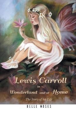 Lewis Carroll in Wonderland and at Home The Story of his Life By Moses