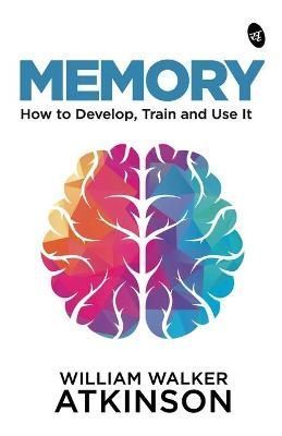 MEMORY: How to Develop, Train and Use It By Atkinson, William Walker