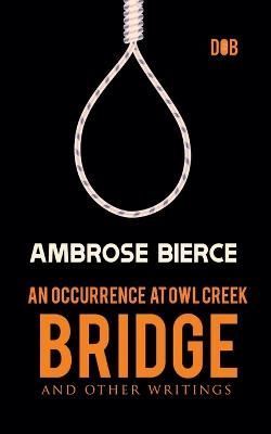 An Occurrence at Owl Creek Bridge And Other Writings By Ambrose Bierce