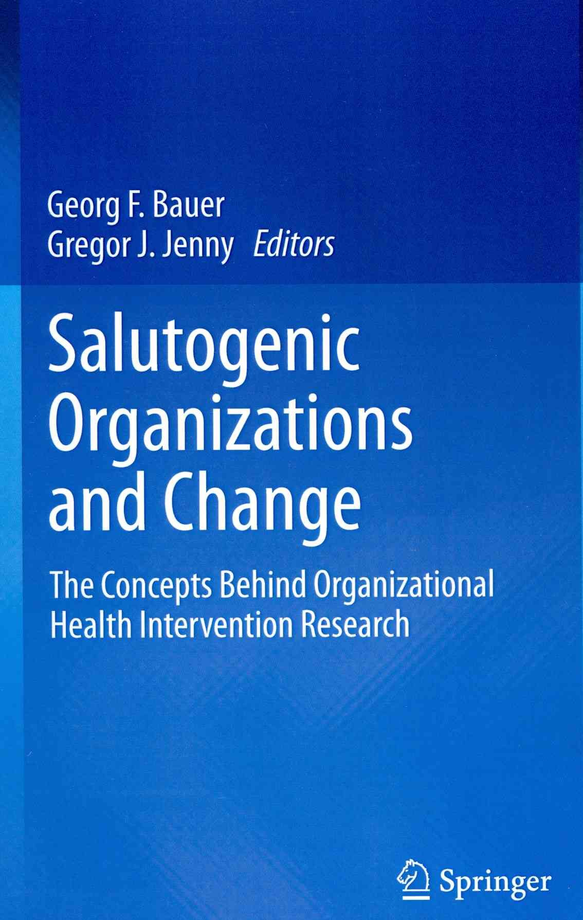 Salutogenic organizations and change : The concepts behind organizational health intervention research
