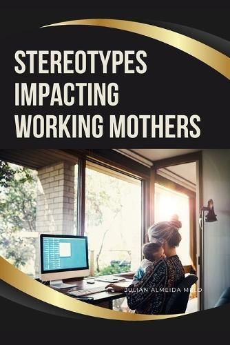 Stereotypes Impacting Working Mothers By Julian Almeida Melo