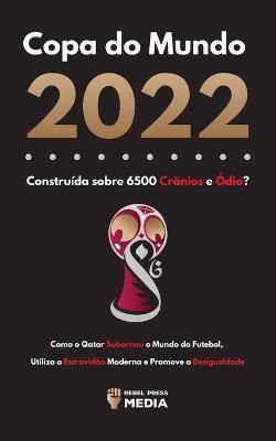Copa do Mundo 2022, Construída sobre 6500 Crânios e Ódio?