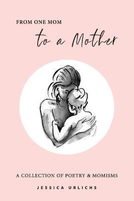 From One Mom to a Mother: Poetry & Momisms By Urlichs, Jessica