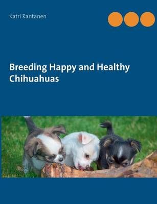 Breeding Happy and Healthy Chihuahuas By Katri Rantanen 9789523189836