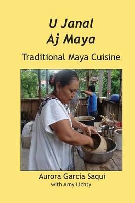 U Janal Aj Maya: Traditional Maya Cuisine By Saqui, Garcia Aurora