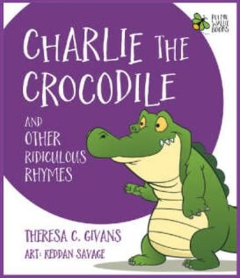 Charlie the Crocodile And Other Ridiculous Rhymes By Theresa C. Givans