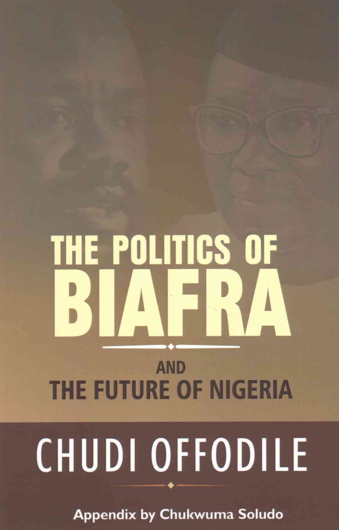 The Politics of Biafra and Future of Nigeria By Offodile, Chudi