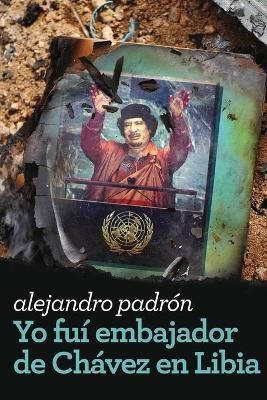 Yo Fui Embajador De Chávez En Libia By Alejandro Padrón (Paperback)