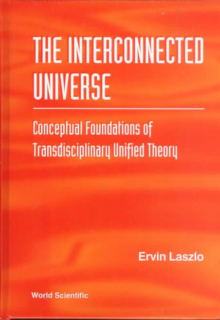 Interconnected Universe, The: Conceptual Foundations Of Transdisciplinary Unified Theory